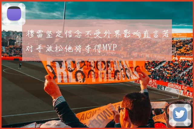 穆雷坚定信念不受外界影响直言若对手放松他将夺得MVP