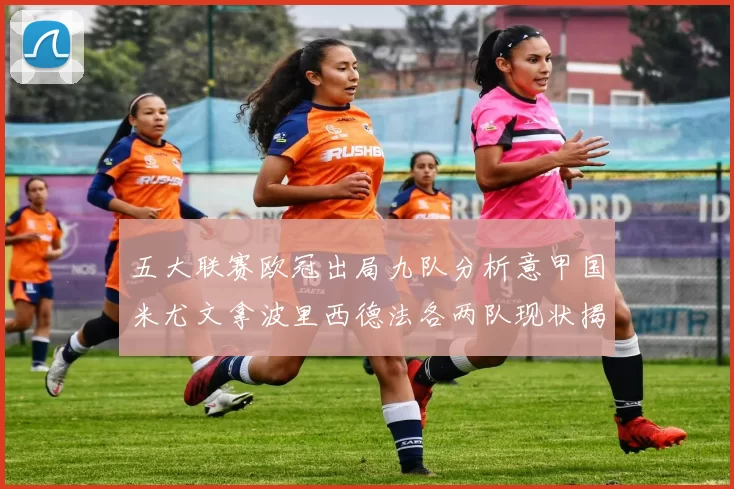 五大联赛欧冠出局九队分析意甲国米尤文拿波里西德法各两队现状揭秘
