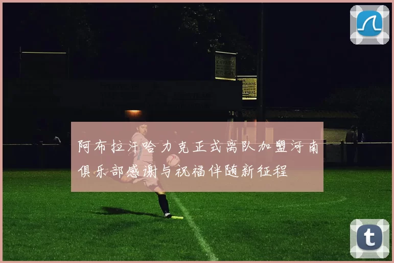 阿布拉汗哈力克正式离队加盟河南俱乐部感谢与祝福伴随新征程