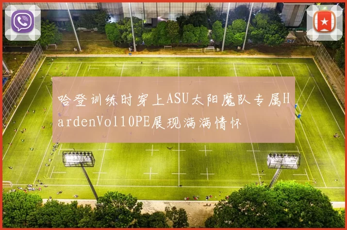 哈登训练时穿上ASU太阳魔队专属HardenVol10PE展现满满情怀
