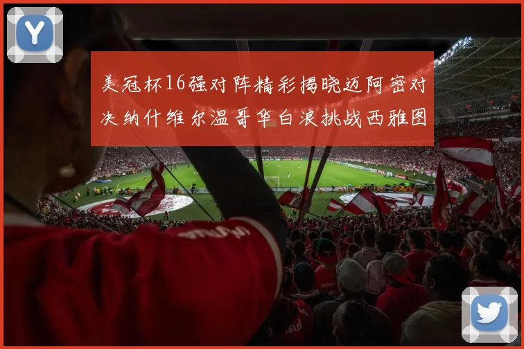 美冠杯16强对阵精彩揭晓迈阿密对决纳什维尔温哥华白浪挑战西雅图海湾人