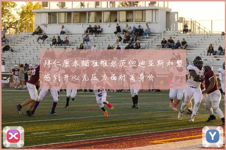 拜仁原本瞄准维尔茨但迪亚斯加盟感到开心无压力面对高身价