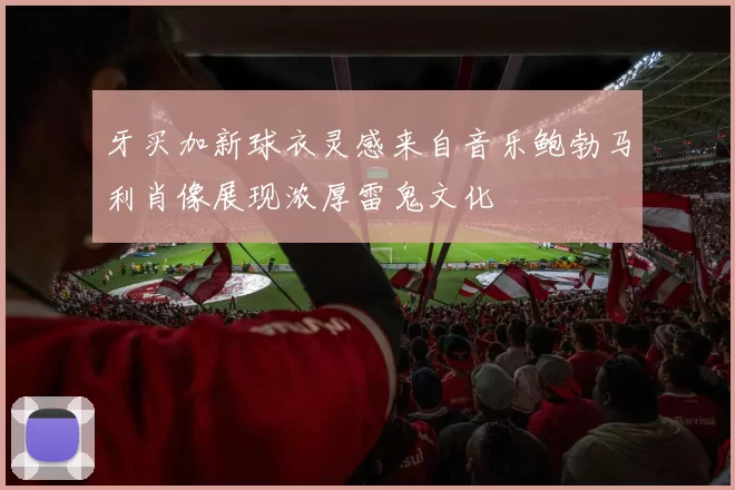 牙买加新球衣灵感来自音乐鲍勃马利肖像展现浓厚雷鬼文化