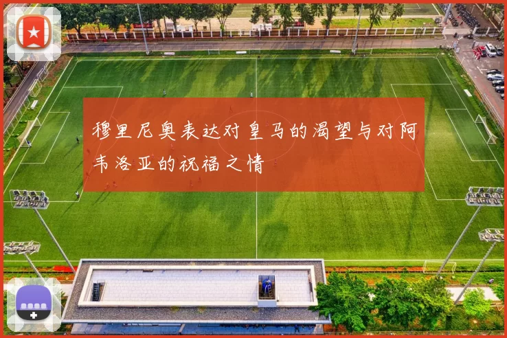 穆里尼奥表达对皇马的渴望与对阿韦洛亚的祝福之情