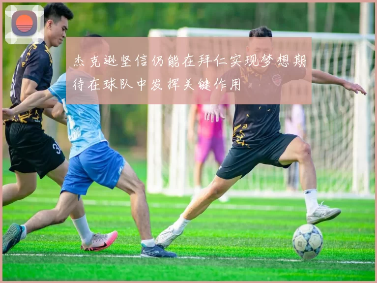 杰克逊坚信仍能在拜仁实现梦想期待在球队中发挥关键作用