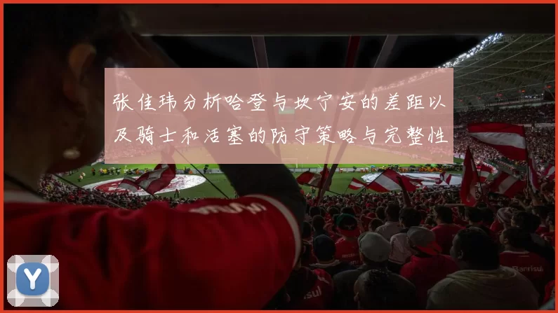 张佳玮分析哈登与坎宁安的差距以及骑士和活塞的防守策略与完整性