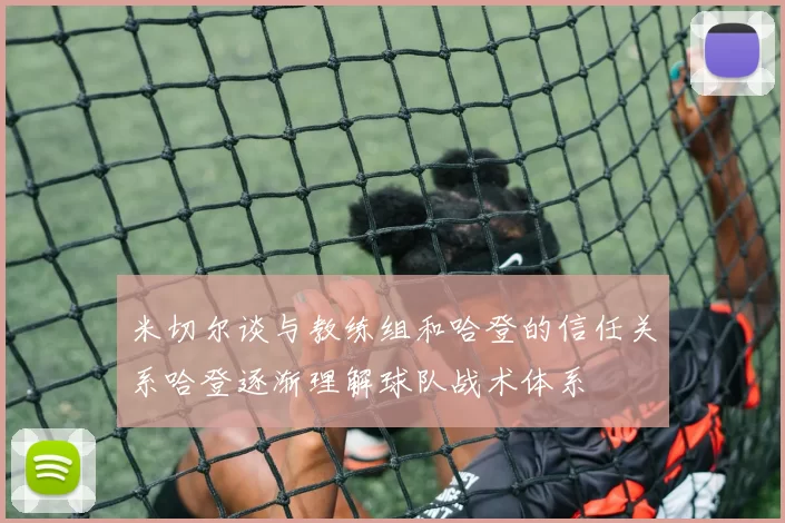 米切尔谈与教练组和哈登的信任关系哈登逐渐理解球队战术体系