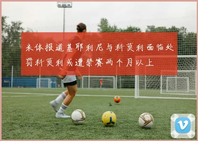 米体报道基耶利尼与科莫利面临处罚科莫利或遭禁赛两个月以上