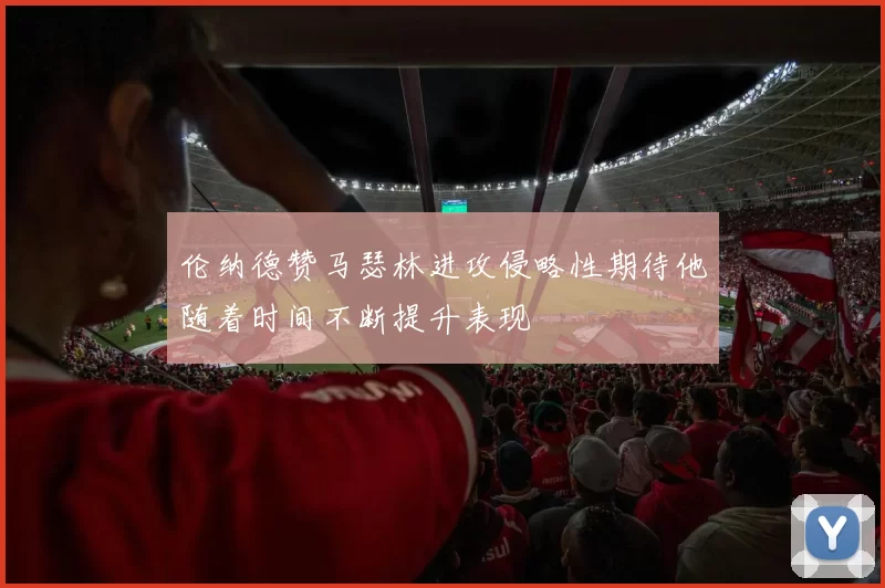 伦纳德赞马瑟林进攻侵略性期待他随着时间不断提升表现