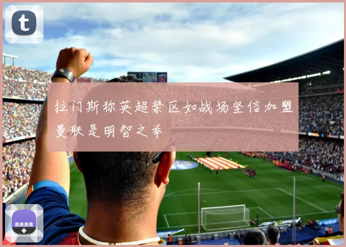 拉门斯称英超禁区如战场坚信加盟曼联是明智之举